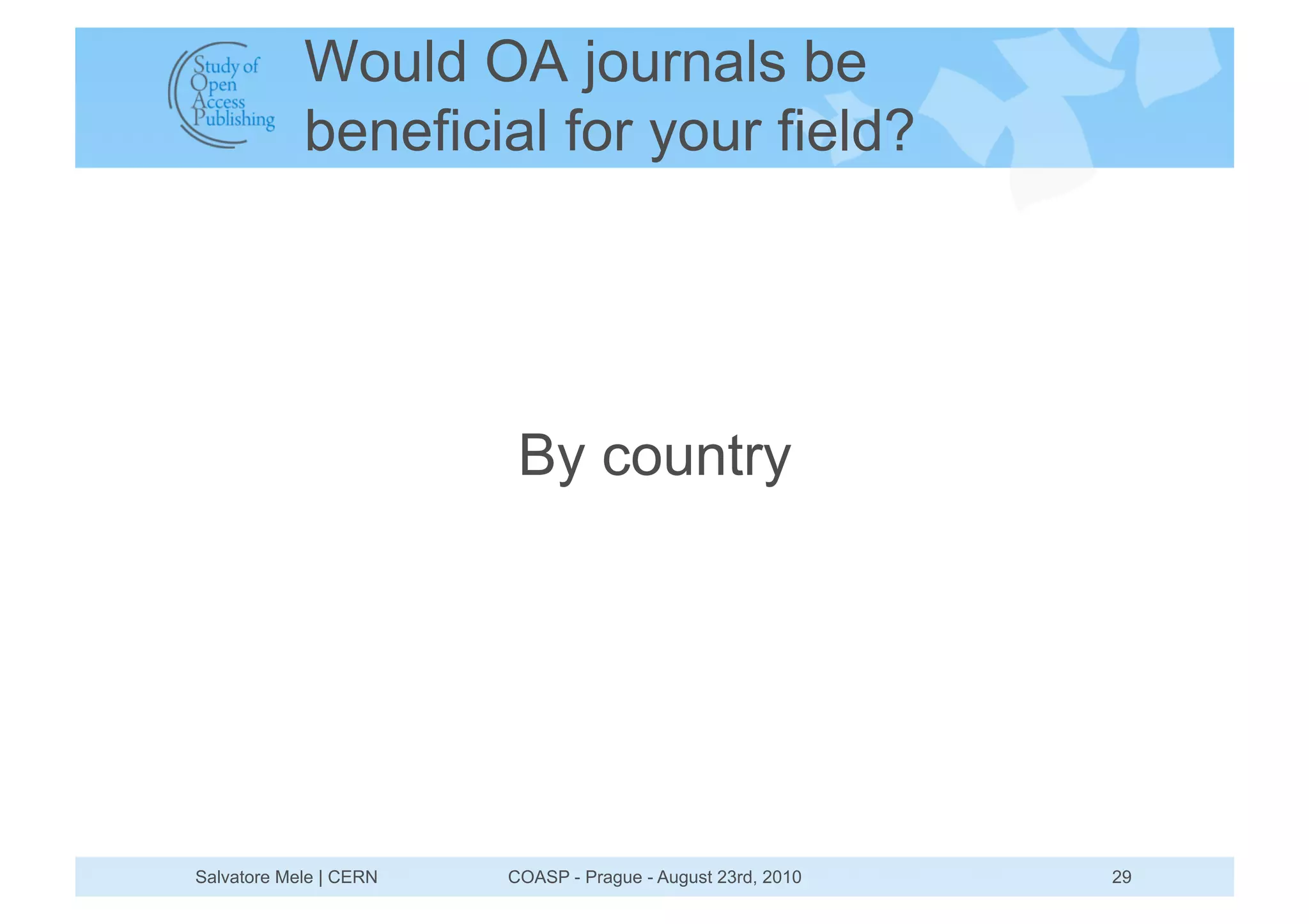Would OA journals be
            beneficial for your field?




                         By country




Salvatore Mele | CERN   COASP - Prague - August 23rd, 2010   29
 