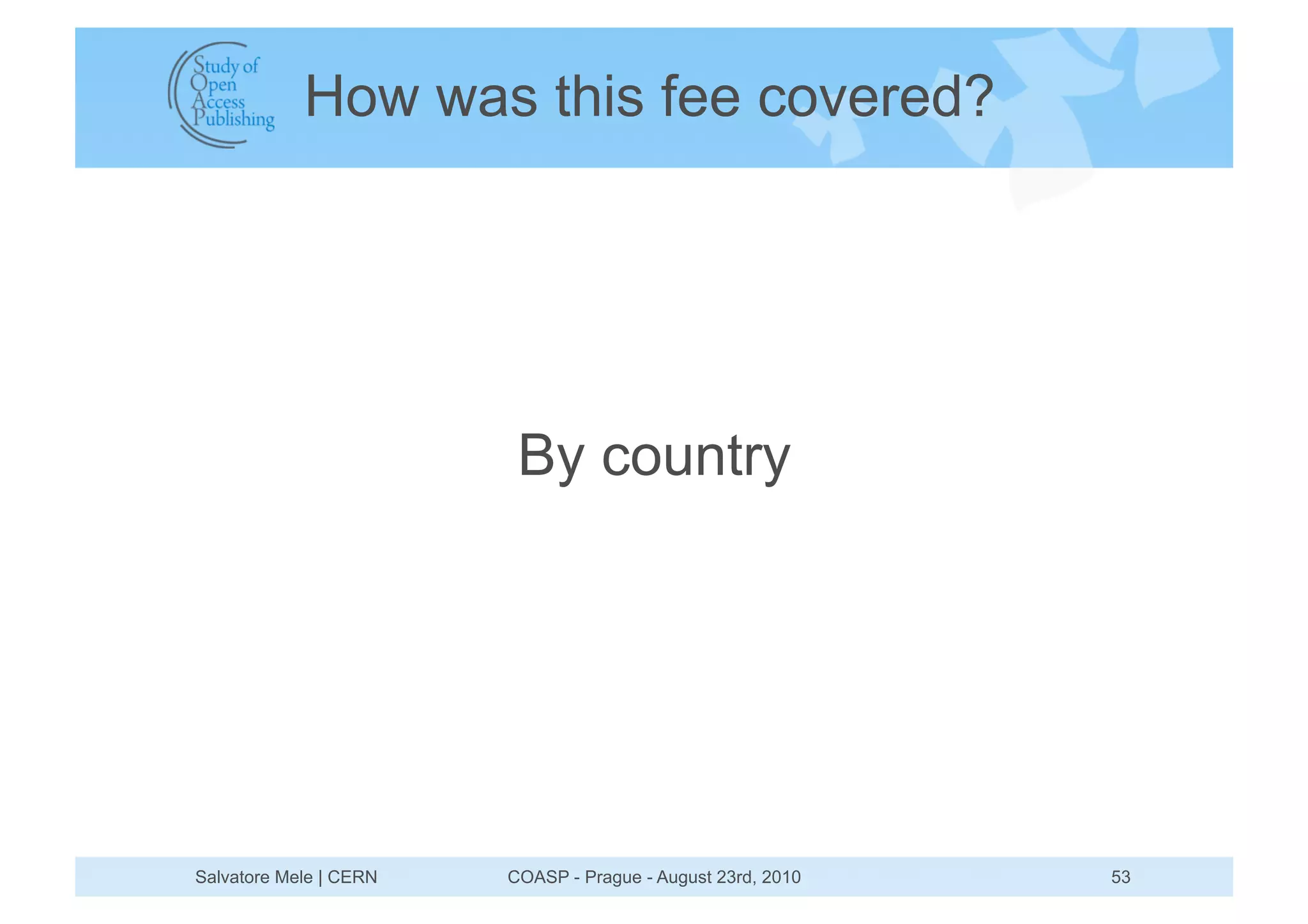 How was this fee covered?




                         By country




Salvatore Mele | CERN   COASP - Prague - August 23rd, 2010   53
 