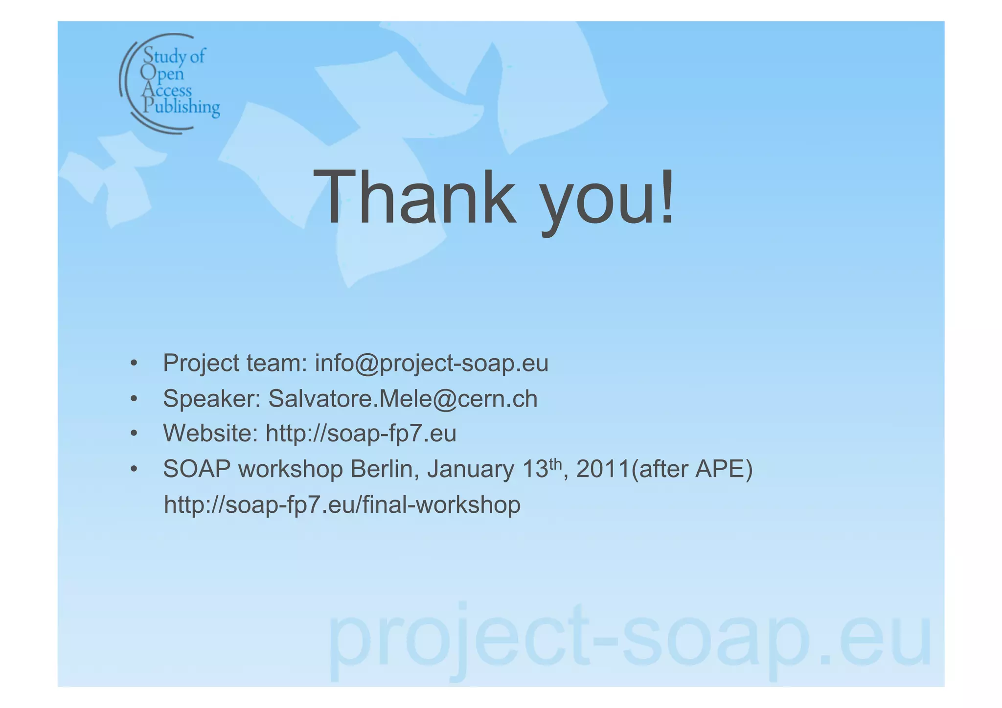 Thank you!

•    Project team: info@project-soap.eu
•    Speaker: Salvatore.Mele@cern.ch
•    Website: http://soap-fp7.eu
•    SOAP workshop Berlin, January 13th, 2011(after APE)
     http://soap-fp7.eu/final-workshop




                   project-soap.eu
 