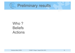Preliminary results



  Who ?
  Beliefs
  Actions



Salvatore Mele | CERN   COASP - Prague - August 23rd, 2010   18
 
