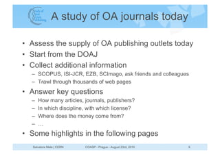 A study of OA journals today

•  Assess the supply of OA publishing outlets today
•  Start from the DOAJ
•  Collect additi...
