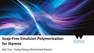 Soap-Free Emulsion Polymerization
for Styrene
Seiji Tani , Yujing Chang, Mohammed Aljuaid
 
