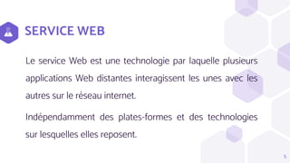 SERVICE WEB
Le service Web est une technologie par laquelle plusieurs
applications Web distantes interagissent les unes avec les
autres sur le réseau internet.
Indépendamment des plates-formes et des technologies
sur lesquelles elles reposent.
5
 