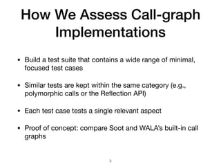 How We Assess Call-graph
Implementations
• Build a test suite that contains a wide range of minimal,
focused test cases

•...