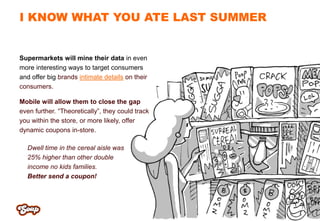 I KNOW WHAT YOU ATE LAST SUMMER


Supermarkets will mine their data in even
more interesting ways to target consumers
and ...