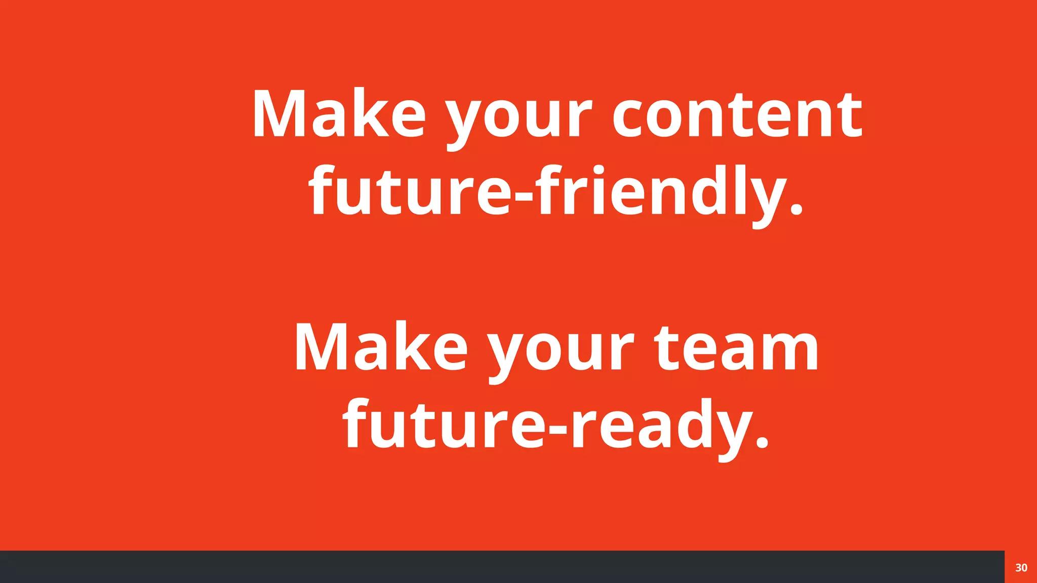 30
Make your content
future-friendly.
Make your team
future-ready.
 