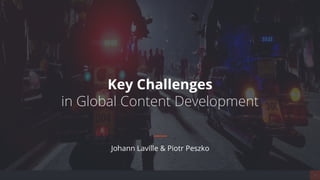 1
Johann Laville & Piotr Peszko
Key Challenges
in Global Content Development
 