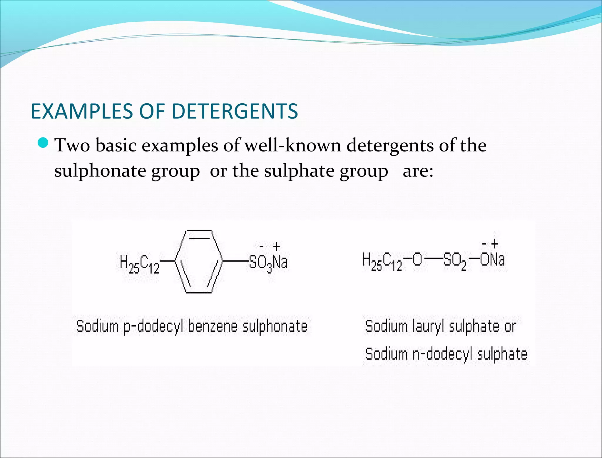 EXAMPLES OF DETERGENTS
Two basic examples of well-known detergents of the
  sulphonate group or the sulphate group are:
 