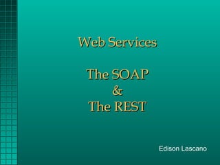 Web Services

 The SOAP
     &
 The REST

               Edison Lascano
 