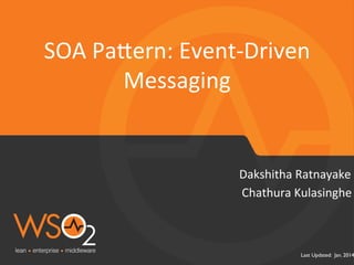 SOA 
Pa1ern: 
Event-­‐Driven 
Dakshitha 
Ratnayake 
Last Updated: Jan. 2014 
Messaging 
Chathura 
Kulasinghe 
 