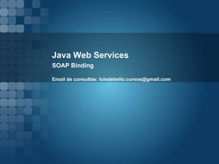 Java Web Services
SOAP Binding
Email de consultas: luisdebello.cursos@gmail.com
 