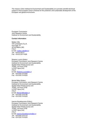 The mission of the Institute for Environment and Sustainability is to provide scientific-technical
support to the European Union’s Policies for the protection and sustainable development of the
European and global environment.
European Commission
Joint Research Centre
Institute for Environment and Sustainability
Contact information
Matteo Villa
TXT e-Solutions S.p.A.
Via Frigia, 27
20126 Milano (MI)
ITALY
E-mail: matteo.villa@txt.it
Tel.: +39 02 25771
Fax: +39 02 25771828
Roberto Lucchi (Editor)
European Commission Joint Research Centre
Institute for Environment and Sustainability
Spatial Data Infrastructures Unit
TP262, via Fermi 2749
I-21027 Ispra (VA)
ITALY
E-mail: Roberto.Lucchi@jrc.it
Tel.: +39 0332 78 5325
Fax: +39 0332 78 6325
Michel Millot (Editor)
European Commission Joint Research Centre
Institute for Environment and Sustainability
Spatial Data Infrastructures Unit
TP262, via Fermi 2749
I-21027 Ispra (VA)
ITALY
E-mail: Michel.Millot@jrc.it
Tel.: +39 0332 78 6146
Fax: +39 0332 78 6325
Ioannis Kanellopoulos (Editor)
European Commission Joint Research Centre
Institute for Environment and Sustainability
Spatial Data Infrastructures Unit
TP262, via Fermi 2749
I-21027 Ispra (VA)
ITALY
E-mail: Ioannis.Kanellopoulos@jrc.it
Tel.: +39 0332 78 5115
Fax: +39 0332 78 6325
 