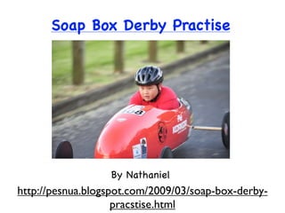 Soap Box Derby Practise




                  By Nathaniel
http://pesnua.blogspot.com/2009/03/soap-box-derby-
                    pracstise.html
 