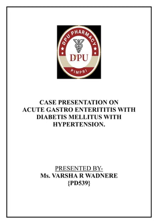 CASE PRESENTATION ON
ACUTE GASTRO ENTERITITIS WITH
DIABETIS MELLITUS WITH
HYPERTENSION.
PRESENTED BY-
Ms. VARSHA R WADNERE
{PD539}
 