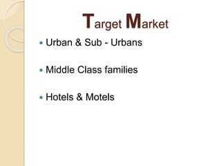 Target Market
 Urban & Sub - Urbans
 Middle Class families
 Hotels & Motels
 
