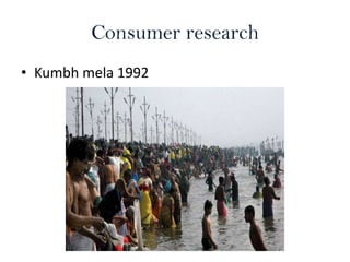 Consumer research
• Kumbh mela 1992

 