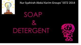 SOAP
&
DETERGENT
Nur Syahirah Abdul Karim Groups’ 5ST2 2014
 
