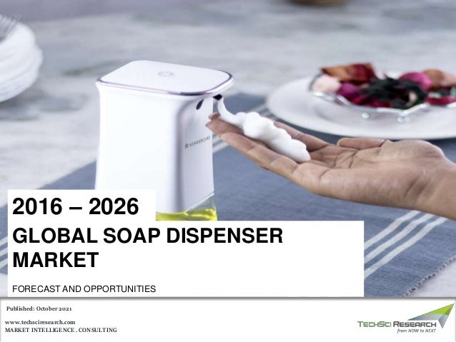 MARKET INTELLIGENCE . CONSULTING
www.techsciresearch.com
GLOBAL SOAP DISPENSER
MARKET
FORECAST AND OPPORTUNITIES
2016 – 2026
Published: October 2021
 