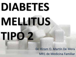 DIABETES
MELLITUS
TIPO 2
     Dr. Hiram O. Martín De Mera
        MR1 de Medicina Familiar
 