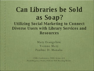 Can Libraries be Sold as Soap? Utilizing Social Marketing to Connect Diverse Users with Library Services and Resources ,[object Object],[object Object],[object Object],[object Object],[object Object]