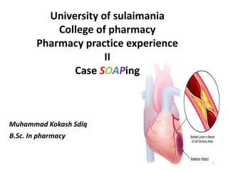 University of sulaimania
College of pharmacy
Pharmacy practice experience
II
Case SOAPing
Muhammad Kokash Sdiq
B.Sc. In pharmacy
1
 
