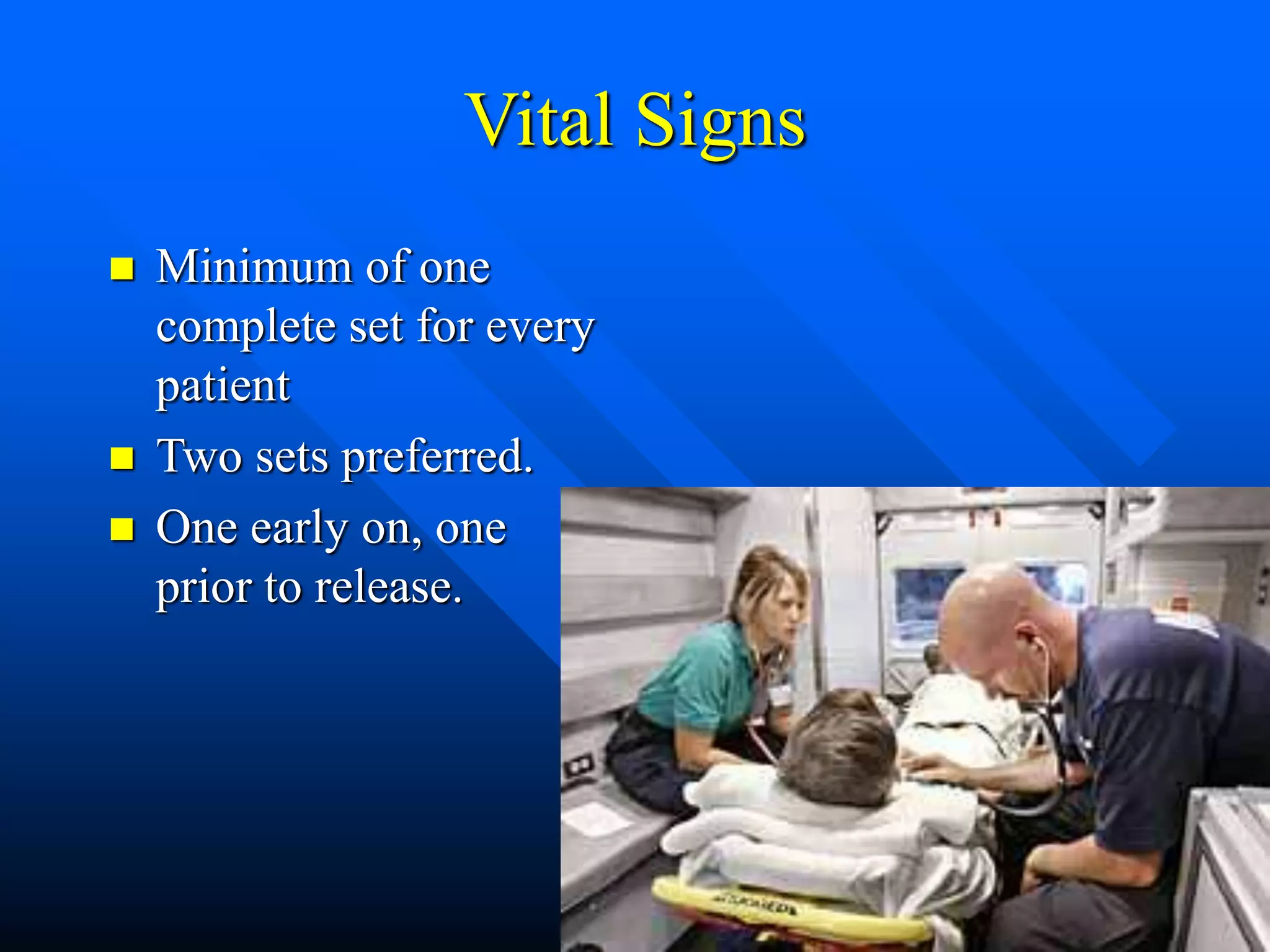 Vital Signs
 Minimum of one
complete set for every
patient
 Two sets preferred.
 One early on, one
prior to release.
 