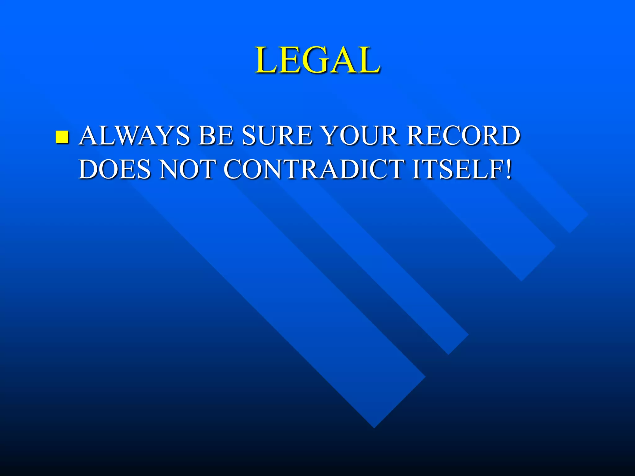 LEGAL
 ALWAYS BE SURE YOUR RECORD
DOES NOT CONTRADICT ITSELF!
 