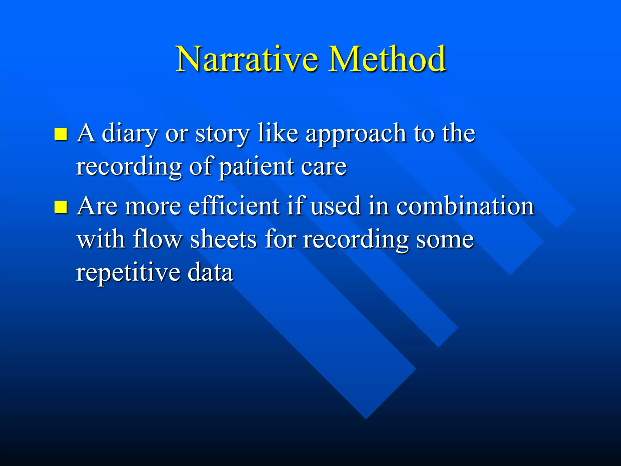 Narrative Method
 A diary or story like approach to the
recording of patient care
 Are more efficient if used in combination
with flow sheets for recording some
repetitive data
 