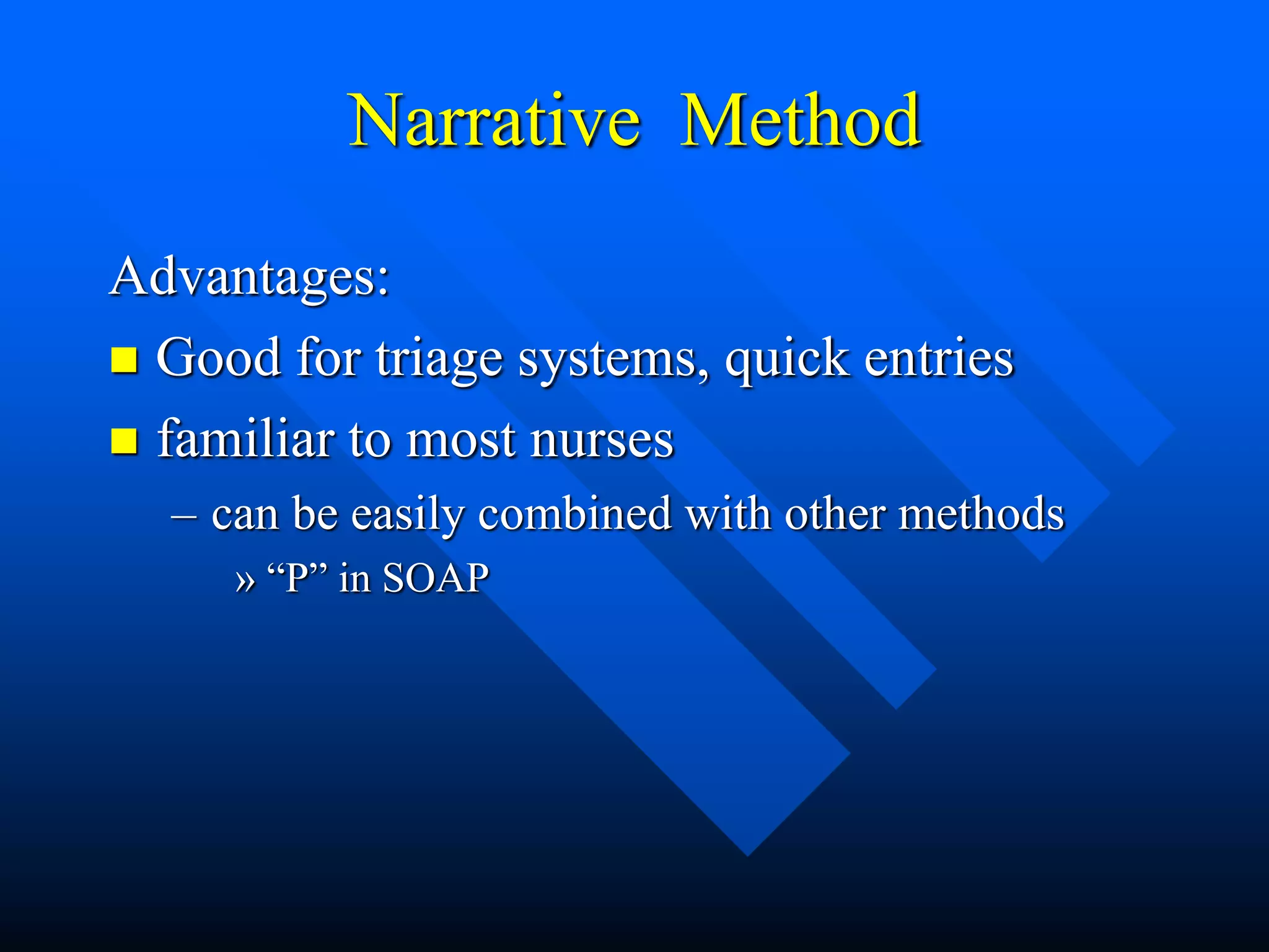 Narrative Method
Advantages:
 Good for triage systems, quick entries
 familiar to most nurses
– can be easily combined with other methods
» “P” in SOAP
 