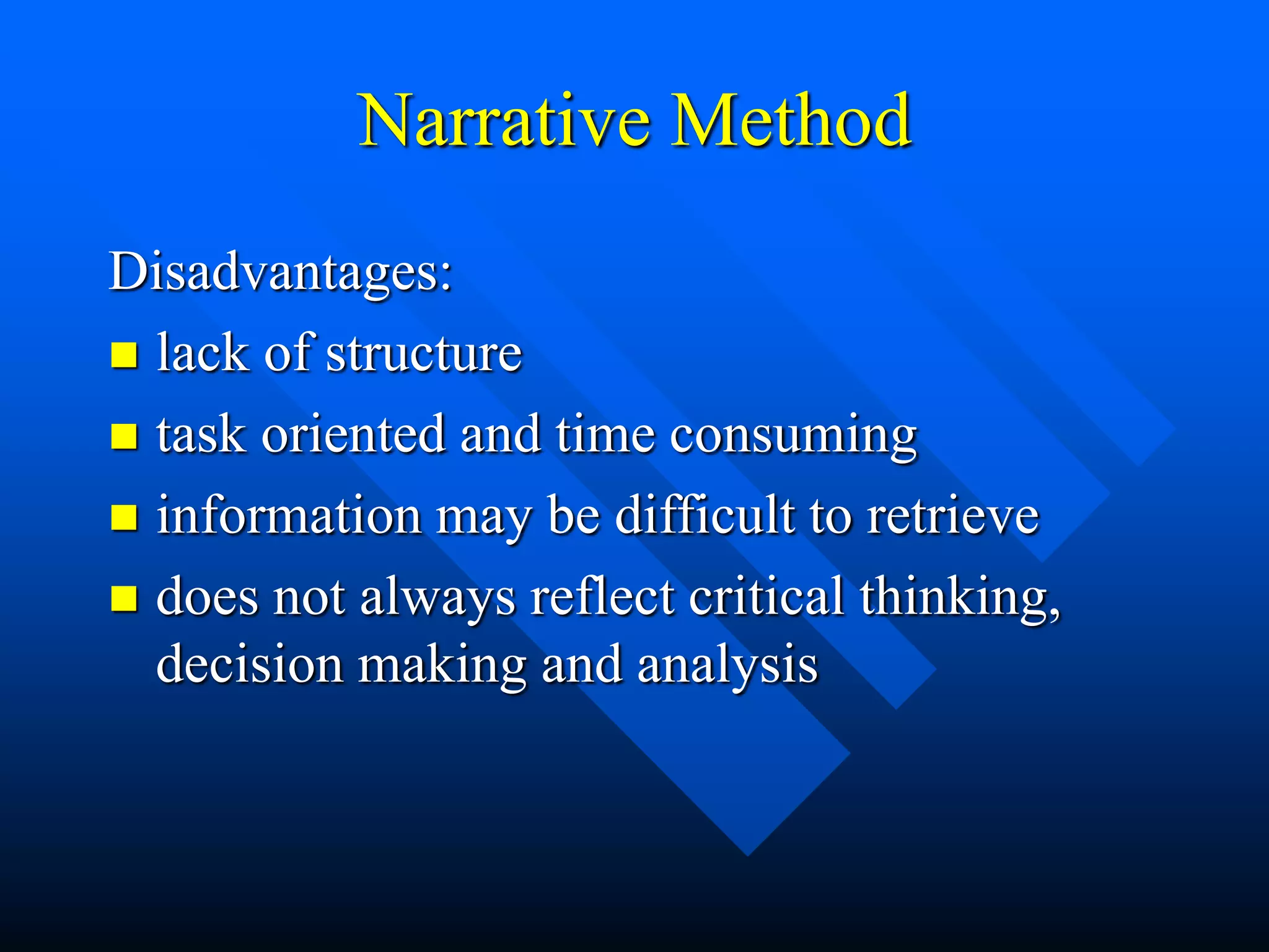 Narrative Method
Disadvantages:
 lack of structure
 task oriented and time consuming
 information may be difficult to retrieve
 does not always reflect critical thinking,
decision making and analysis
 