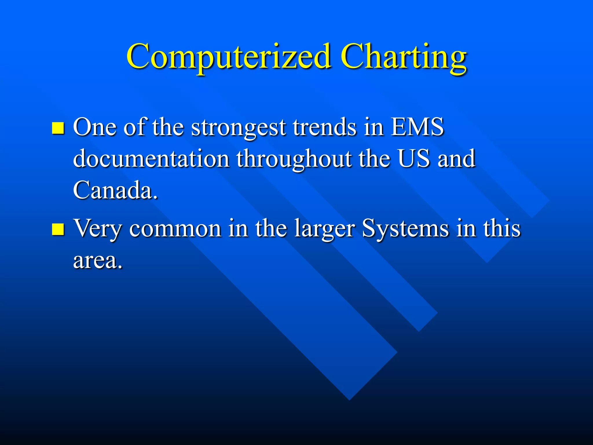 Computerized Charting
 One of the strongest trends in EMS
documentation throughout the US and
Canada.
 Very common in the larger Systems in this
area.
 