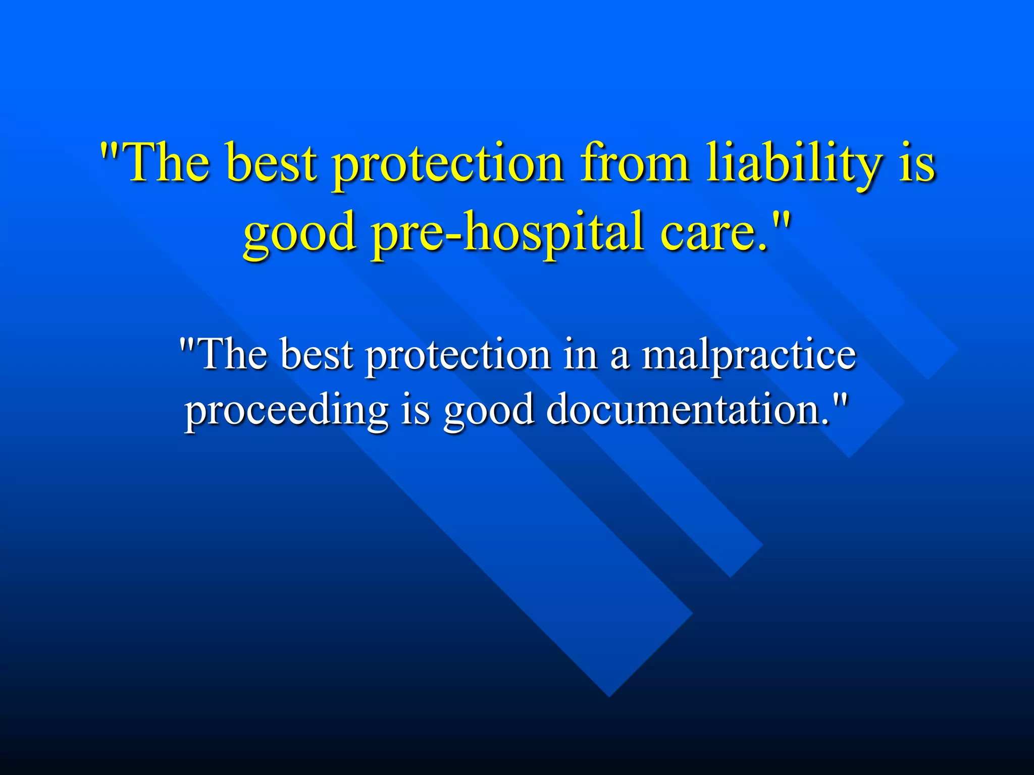 "The best protection from liability is
good pre-hospital care."
"The best protection in a malpractice
proceeding is good documentation."
 