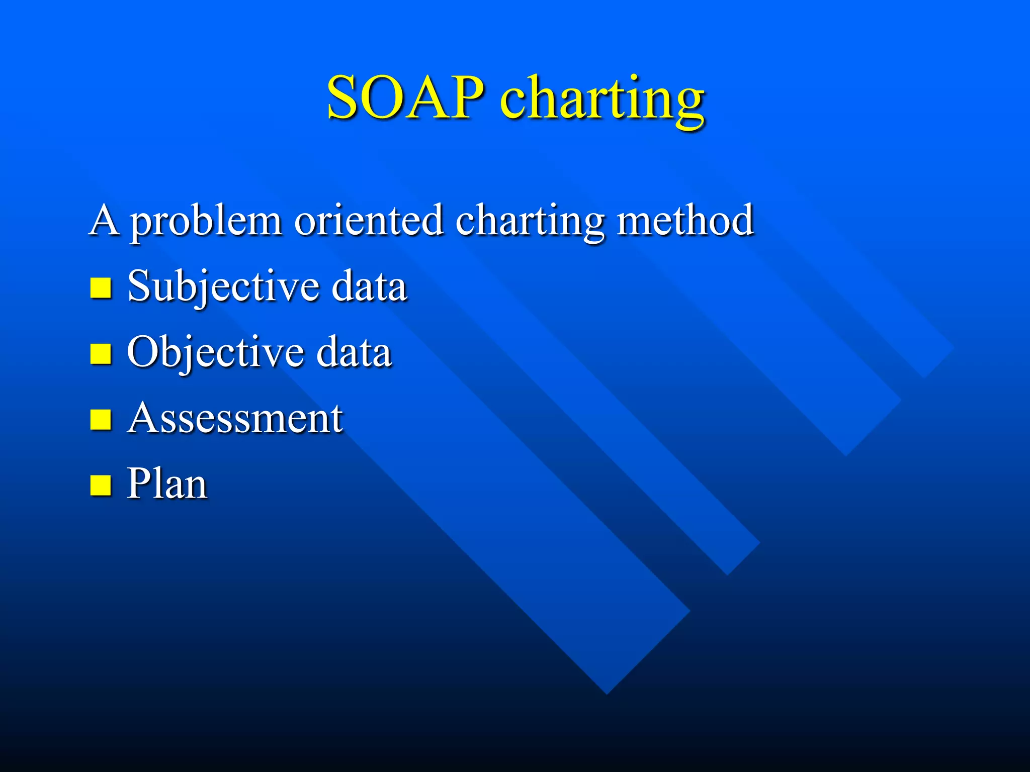 SOAP charting
A problem oriented charting method
 Subjective data
 Objective data
 Assessment
 Plan
 