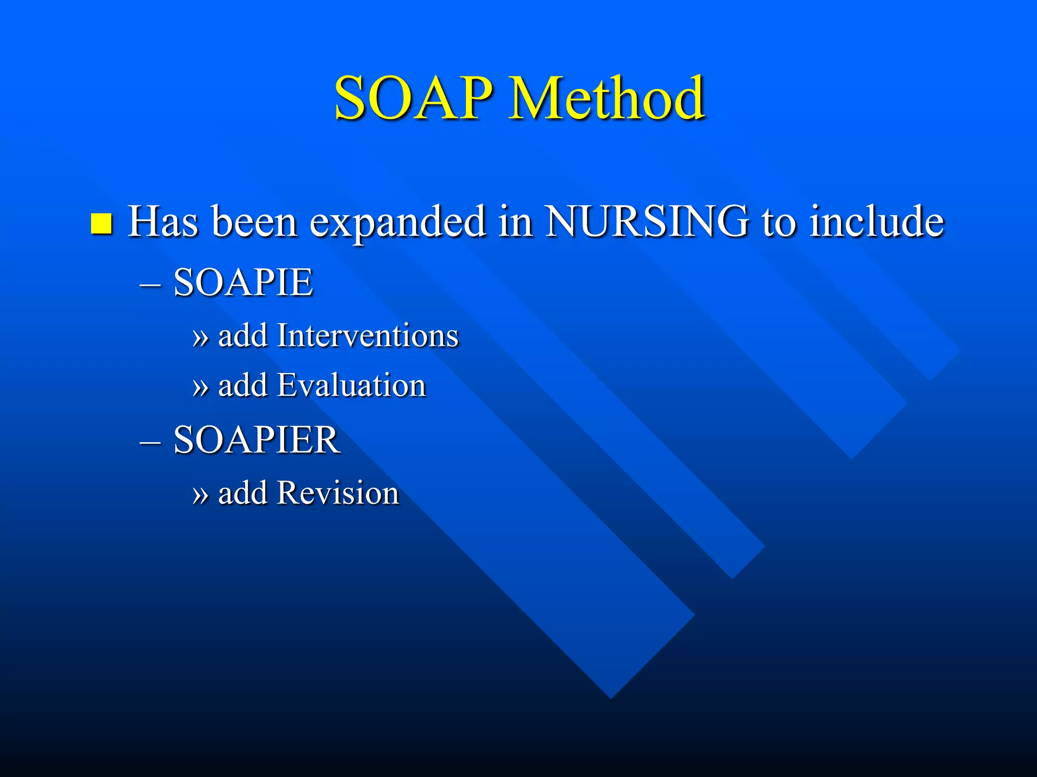 SOAP Method
 Has been expanded in NURSING to include
– SOAPIE
» add Interventions
» add Evaluation
– SOAPIER
» add Revision
 