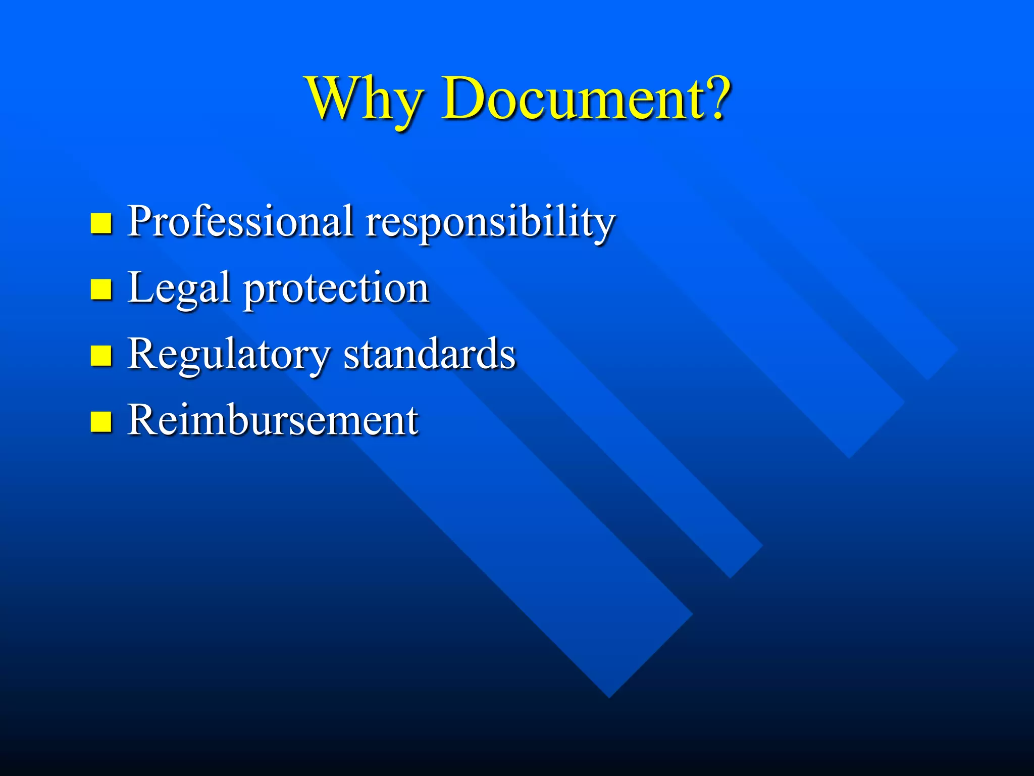 Why Document?
 Professional responsibility
 Legal protection
 Regulatory standards
 Reimbursement
 