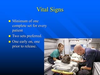 Vital Signs
 Minimum of one
complete set for every
patient
 Two sets preferred.
 One early on, one
prior to release.
 