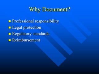 Why Document?
 Professional responsibility
 Legal protection
 Regulatory standards
 Reimbursement
 