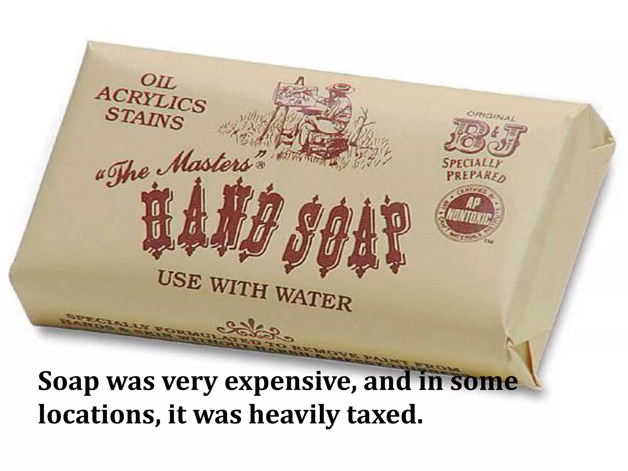 Soap was very expensive, and in some
locations, it was heavily taxed.
 