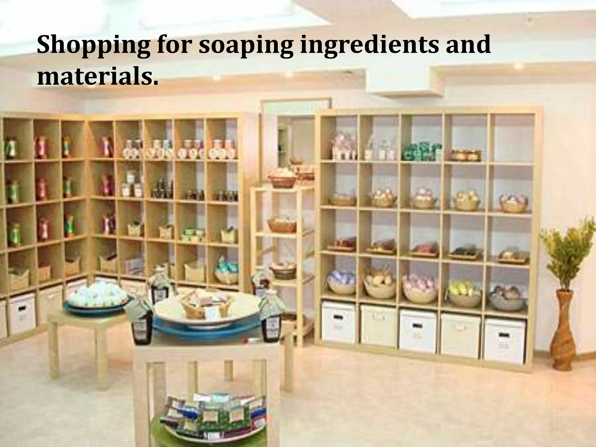 Shopping for soaping ingredients and
materials.
 
