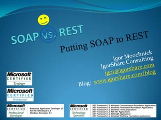 SOAP vs. REST Putting SOAP to REST Igor MoochnickIgorShare Consulting igor@igorshare.com Blog:  www.igorshare.com/blog 