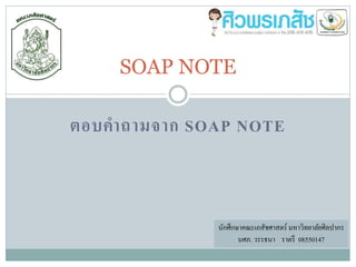 ตอบคำถำมจำก SOAP NOTE
SOAP NOTE
นักศึกษาคณะเภสัชศาสตร์ มหาวิทยาลัยศิลปากร
นศภ. วรรธนา ราตรึ 08550147
 
