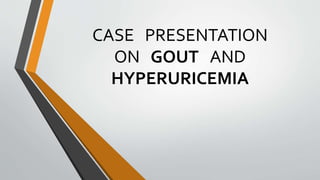 CASE PRESENTATION
ON GOUT AND
HYPERURICEMIA
 