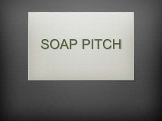 SOAP PITCH
 