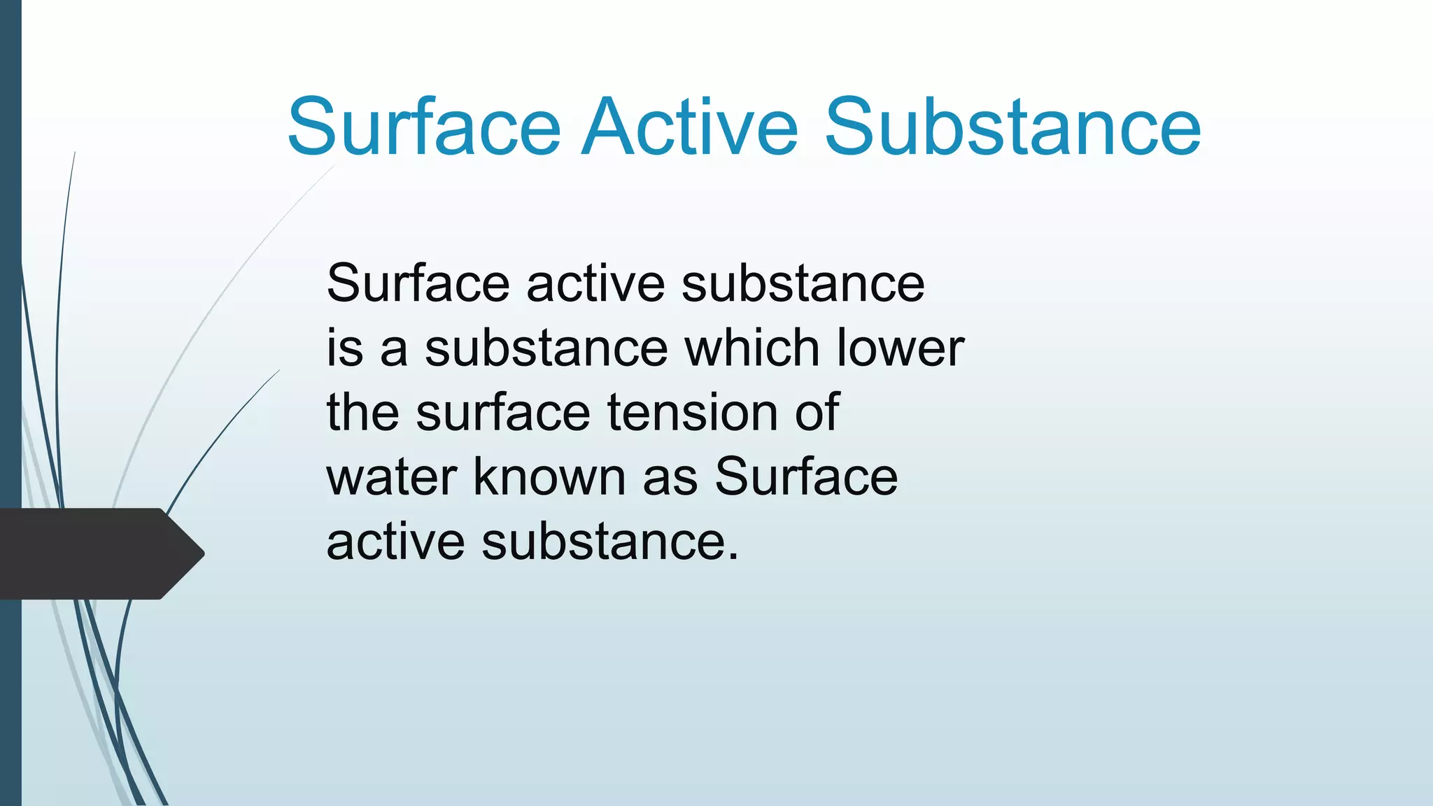 Surface Active Substance
Surface active substance
is a substance which lower
the surface tension of
water known as Surface
active substance.
 