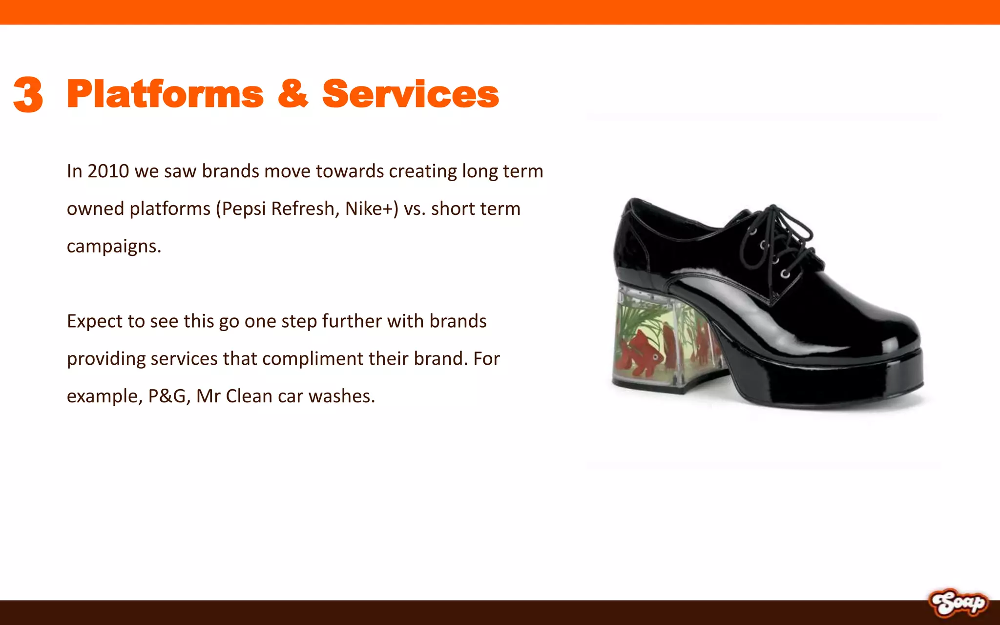 3Platforms & ServicesIn 2010 we saw brands move towards creating long term owned platforms (Pepsi Refresh, Nike+) vs. short term campaigns.Expect to see this go one step further with brands providing services that compliment their brand. For example, P&G, Mr Clean car washes.