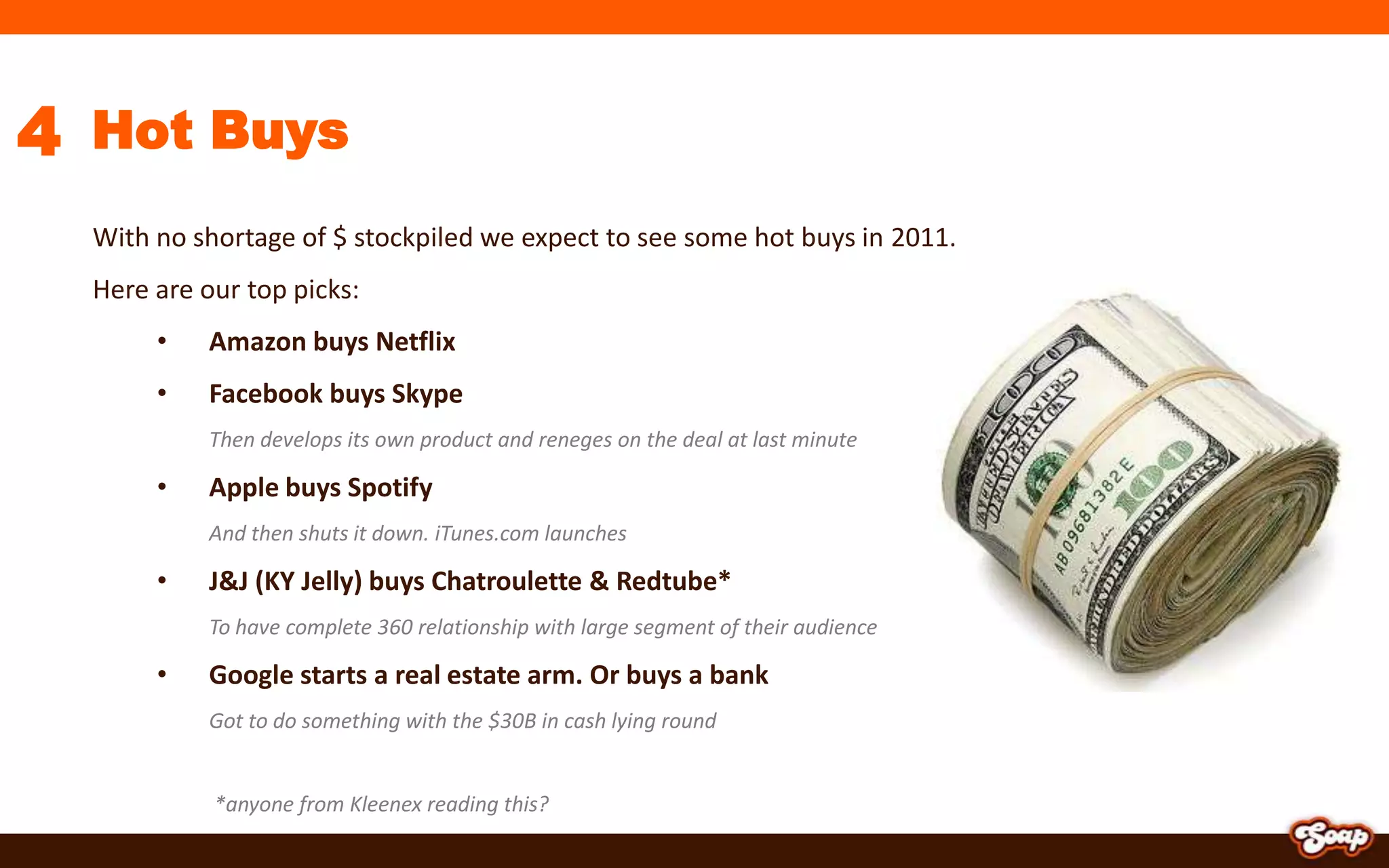 4Hot BuysWith no shortage of $ stockpiled we expect to see some hot buys in 2011. Here are our top picks:Amazon buys Netflix