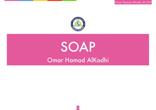 Omar Hamad AlKadhi, RCsDP




   SOAP
Omar Hamad AlKadhi




        1
 