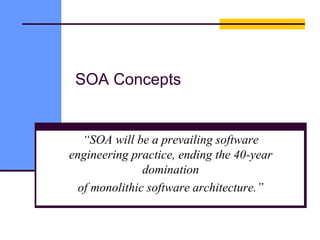 SOA Concepts
“SOA will be a prevailing software
engineering practice, ending the 40-year
domination
of monolithic software architecture.”
 