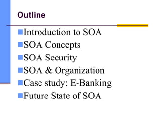 Outline
Introduction to SOA
SOA Concepts
SOA Security
SOA & Organization
Case study: E-Banking
Future State of SOA
 