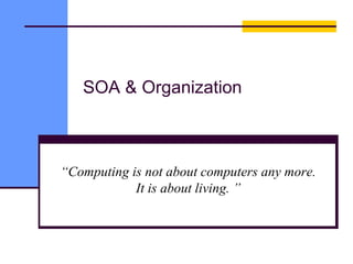 SOA & Organization
“Computing is not about computers any more.
It is about living. ”
 